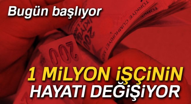 1 milyon işçinin hayatı değişiyor