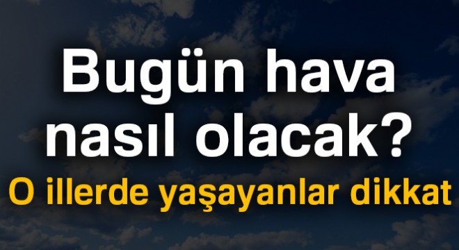 Bugün hava nasıl olacak? 6 Temmuz hava durumu