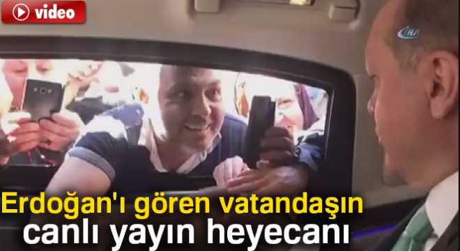 Cumhurbaşkanı Erdoğan ı gören vatandaşın canlı yayın heyecanı
