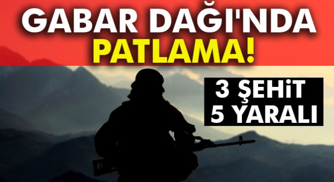 Gabar Dağı nda patlama: 3 şehit, 5 yaralı