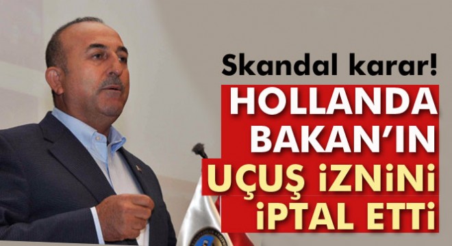 Hollanda, Dışişleri Bakanı Çavuşoğlu nun iniş iznini iptal etti