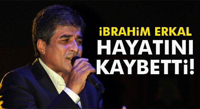 İbrahim Erkal hayatını kaybetti