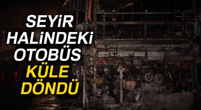 Seyir halindeki otobüs küle döndü