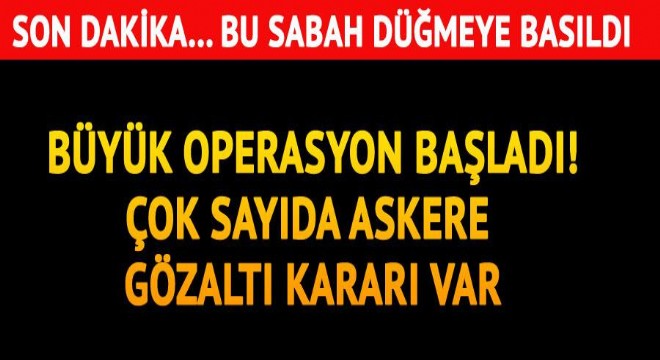 Son dakika... Büyük operasyon... Çok sayıda askere gözaltı kararı...