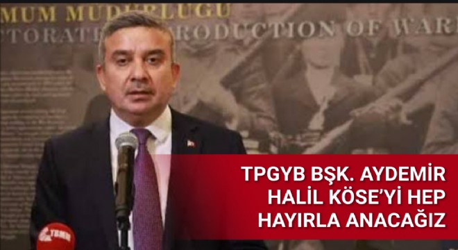 TBMM BASIN YAYIN VE HALKLA İLİŞKİLER BAŞKAN YARDIMCISI HALİL KÖSE’Yİ UNUTMAYACAĞIZ