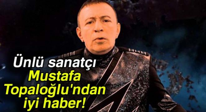 Ünlü sanatçı Mustafa Topaloğlu ndan iyi haber