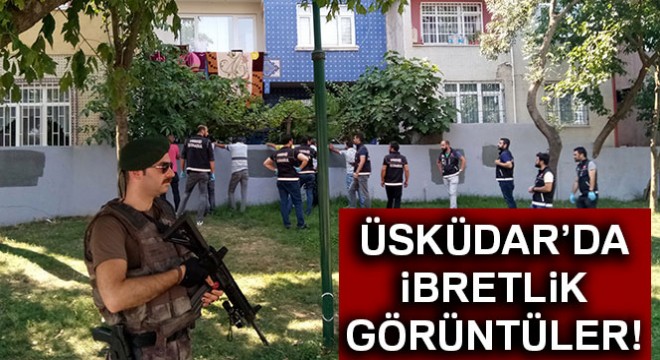 Üsküdar’daki narkotik operasyonundan hareketli ve ibretlik görüntüler